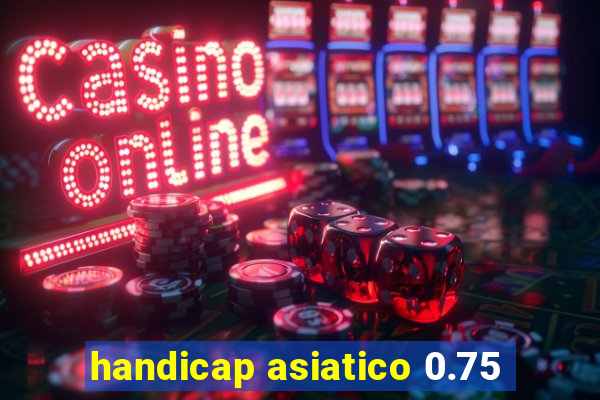 handicap asiatico 0.75